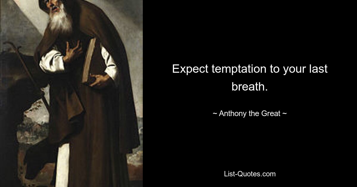 Expect temptation to your last breath. — © Anthony the Great