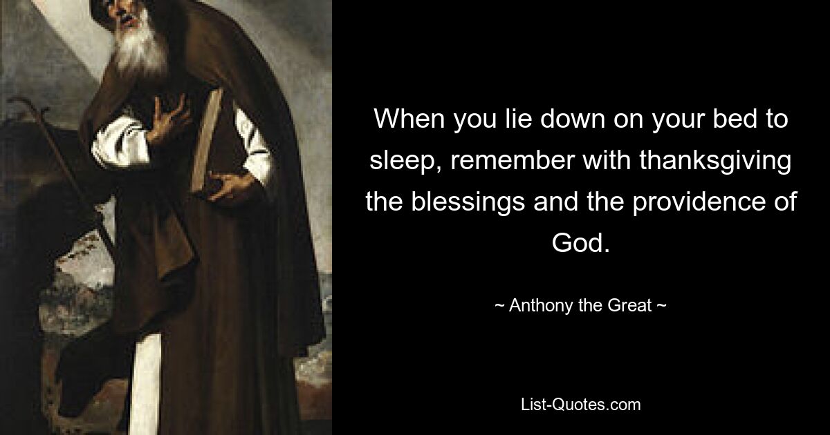 When you lie down on your bed to sleep, remember with thanksgiving the blessings and the providence of God. — © Anthony the Great