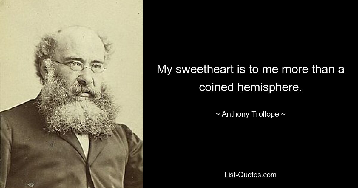 My sweetheart is to me more than a coined hemisphere. — © Anthony Trollope