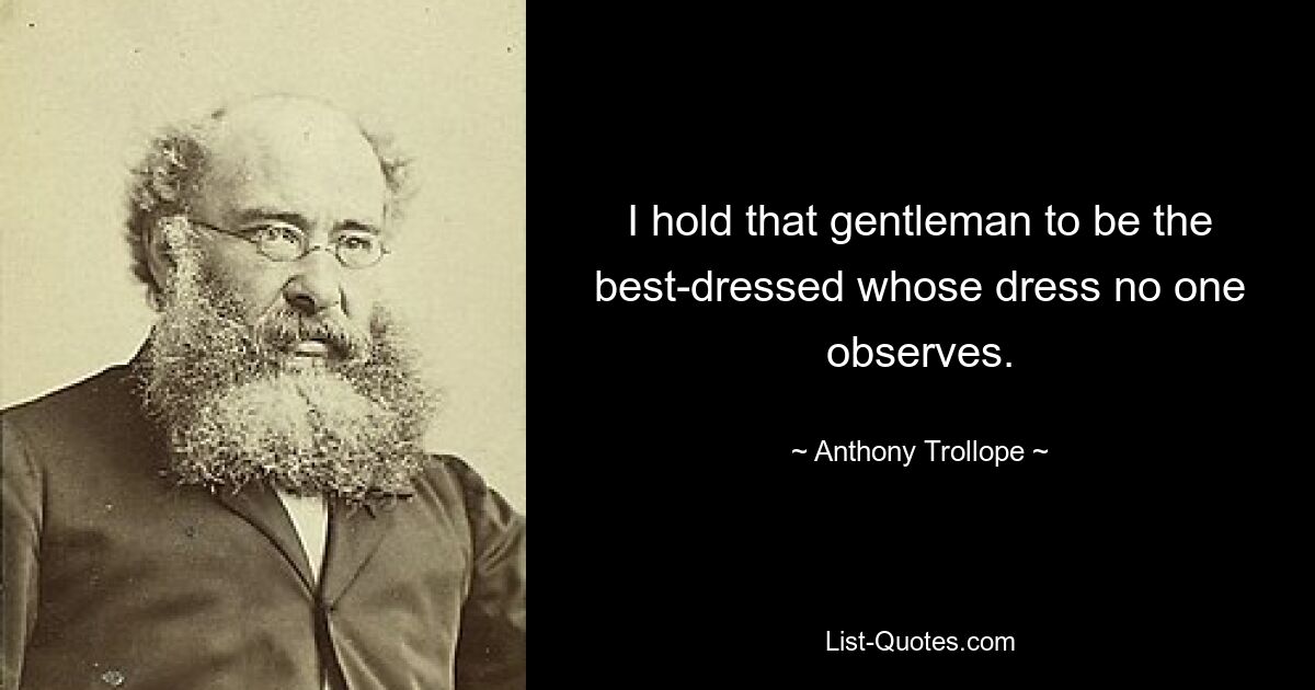 I hold that gentleman to be the best-dressed whose dress no one observes. — © Anthony Trollope