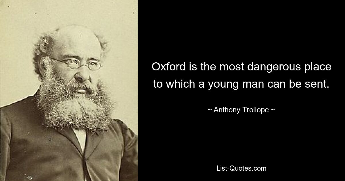 Oxford is the most dangerous place to which a young man can be sent. — © Anthony Trollope