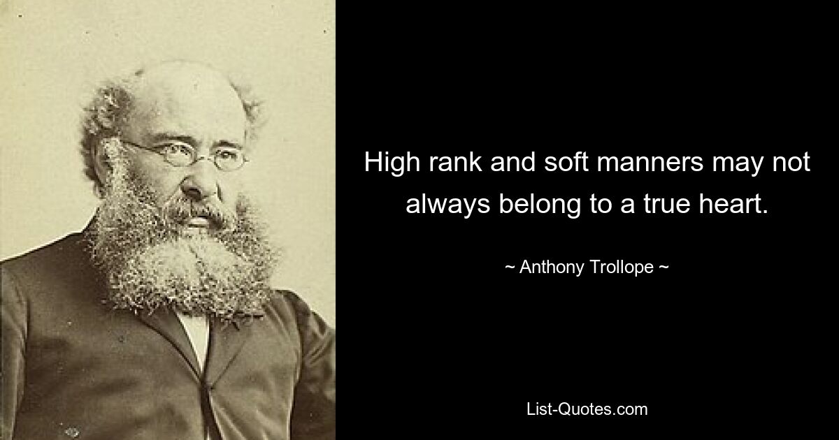 High rank and soft manners may not always belong to a true heart. — © Anthony Trollope