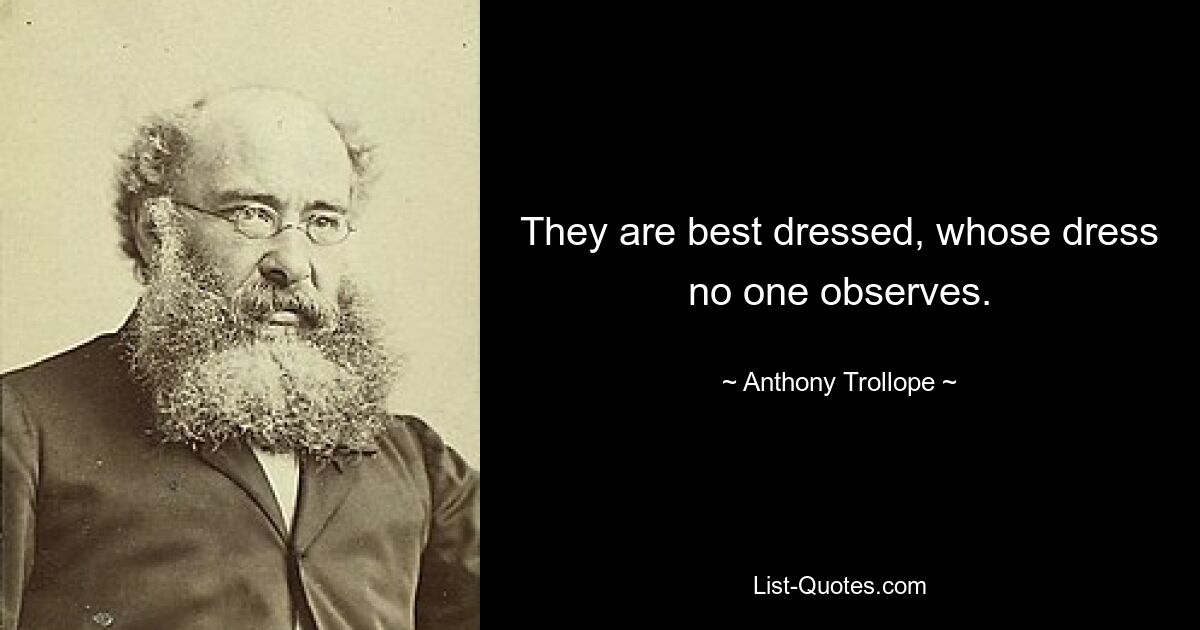 They are best dressed, whose dress no one observes. — © Anthony Trollope