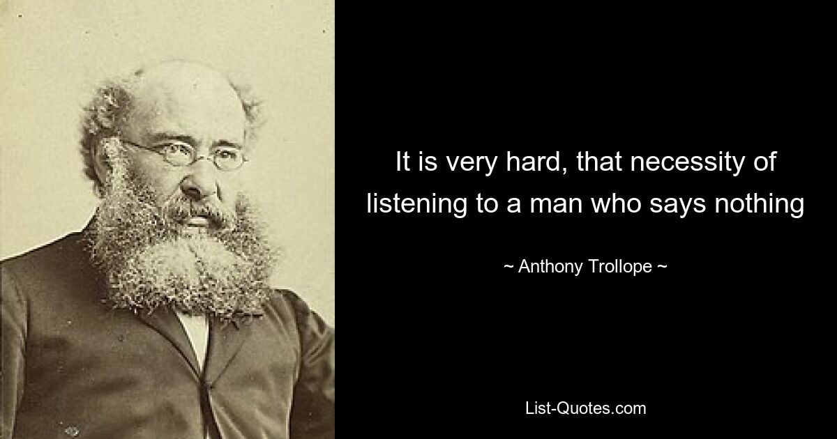 It is very hard, that necessity of listening to a man who says nothing — © Anthony Trollope