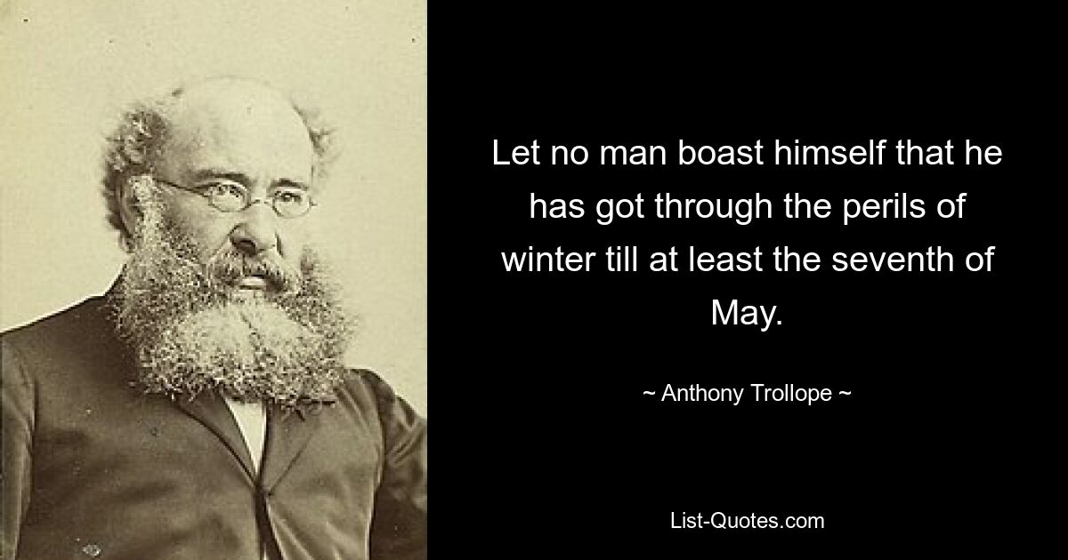 Let no man boast himself that he has got through the perils of winter till at least the seventh of May. — © Anthony Trollope