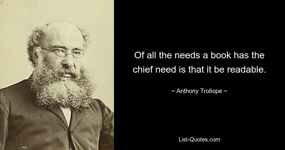 Of all the needs a book has the chief need is that it be readable. — © Anthony Trollope