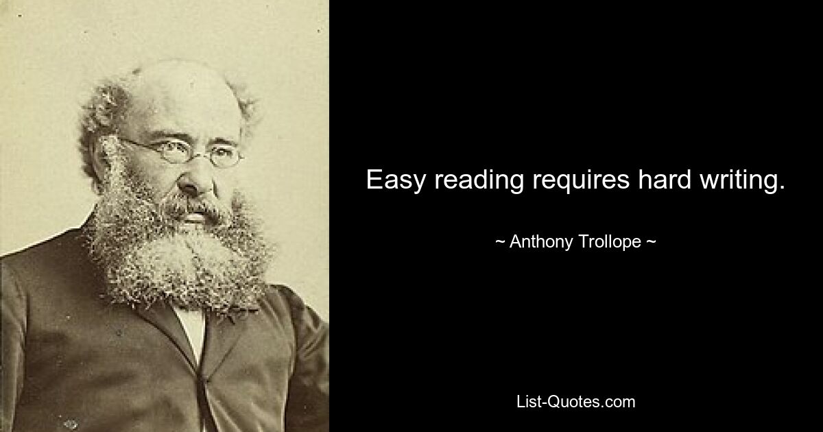 Easy reading requires hard writing. — © Anthony Trollope