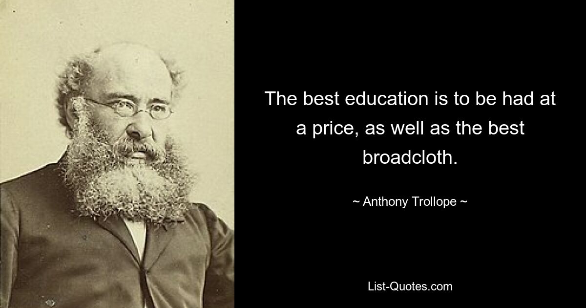 The best education is to be had at a price, as well as the best broadcloth. — © Anthony Trollope