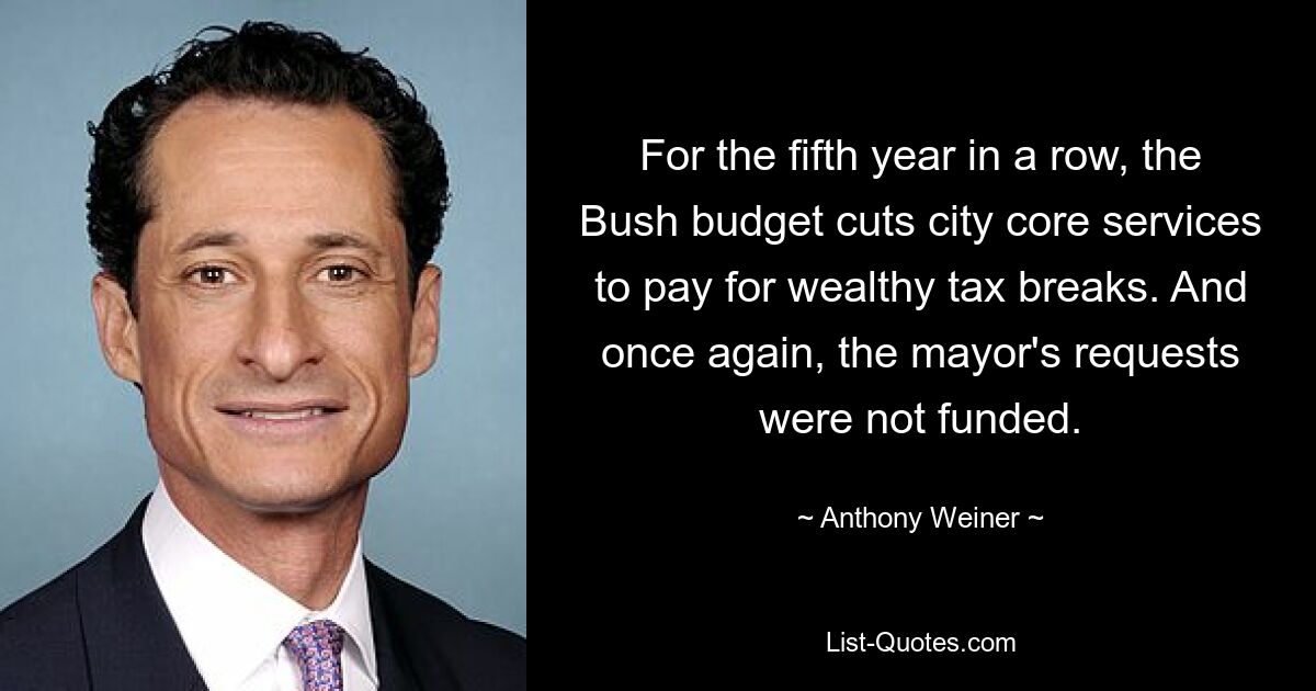 For the fifth year in a row, the Bush budget cuts city core services to pay for wealthy tax breaks. And once again, the mayor's requests were not funded. — © Anthony Weiner