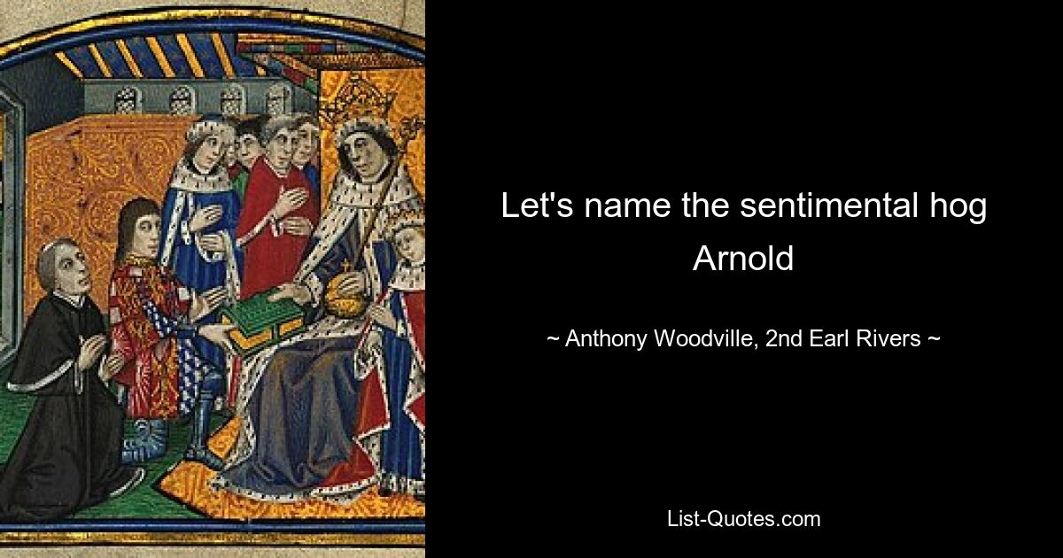 Let's name the sentimental hog Arnold — © Anthony Woodville, 2nd Earl Rivers