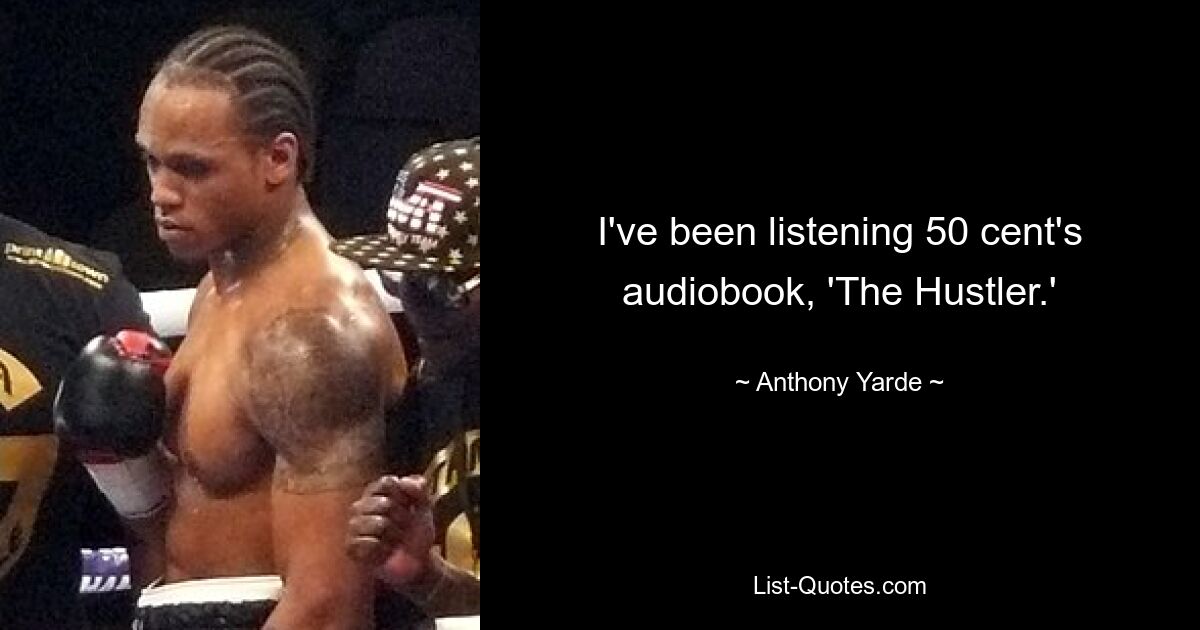 I've been listening 50 cent's audiobook, 'The Hustler.' — © Anthony Yarde