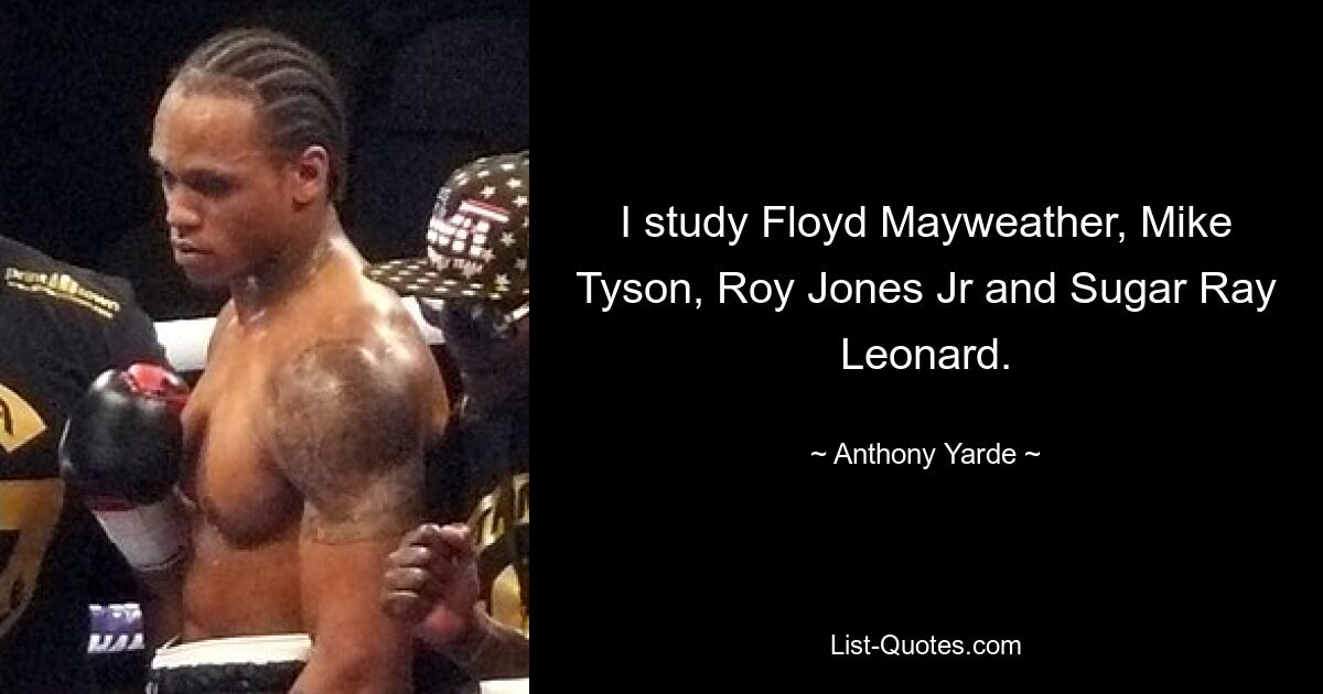 I study Floyd Mayweather, Mike Tyson, Roy Jones Jr and Sugar Ray Leonard. — © Anthony Yarde