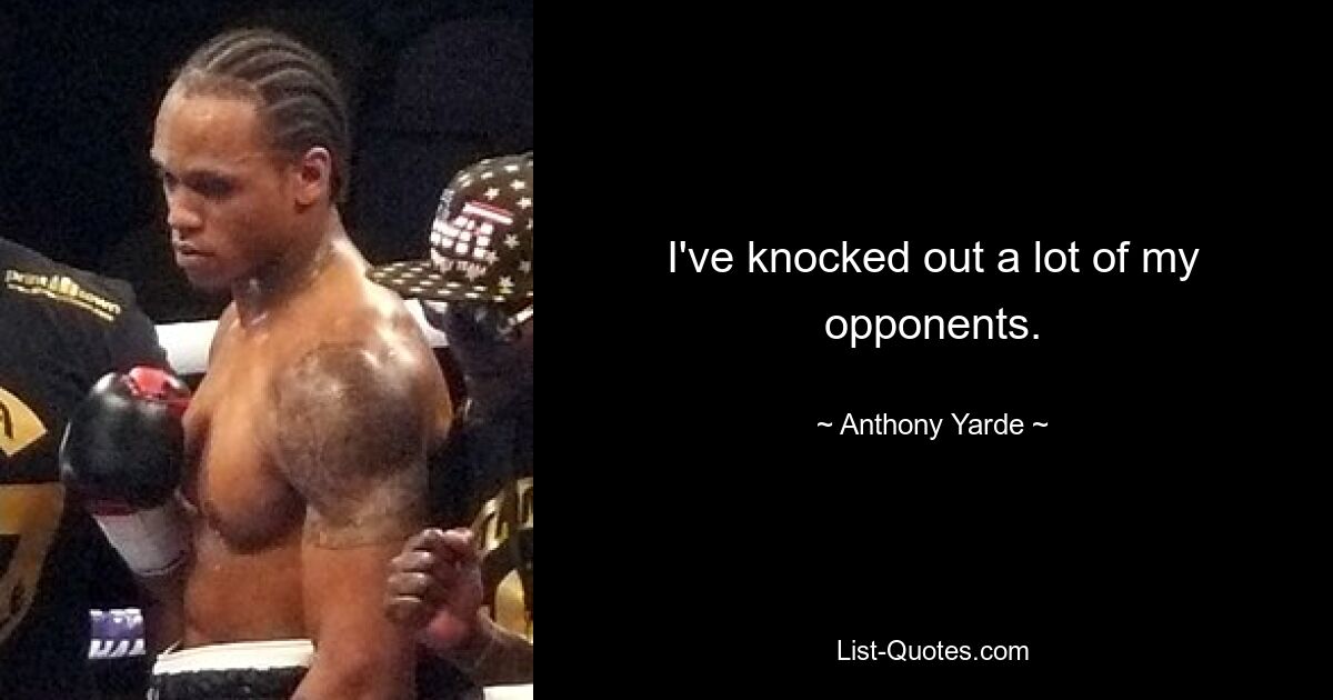 I've knocked out a lot of my opponents. — © Anthony Yarde