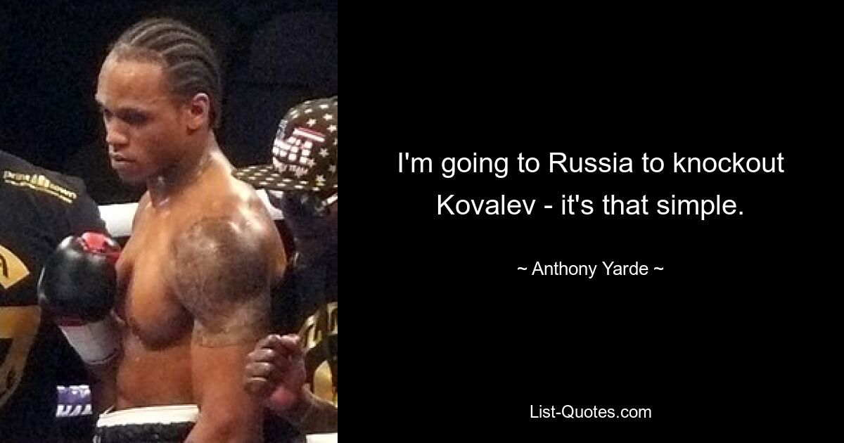 I'm going to Russia to knockout Kovalev - it's that simple. — © Anthony Yarde