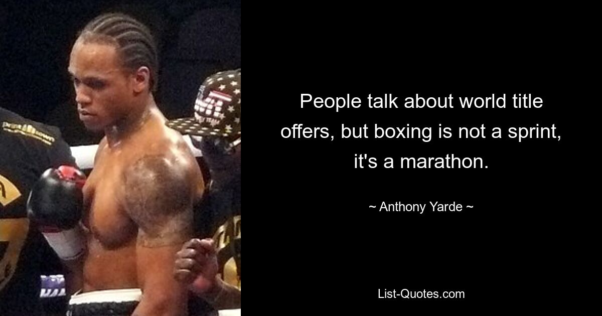 People talk about world title offers, but boxing is not a sprint, it's a marathon. — © Anthony Yarde