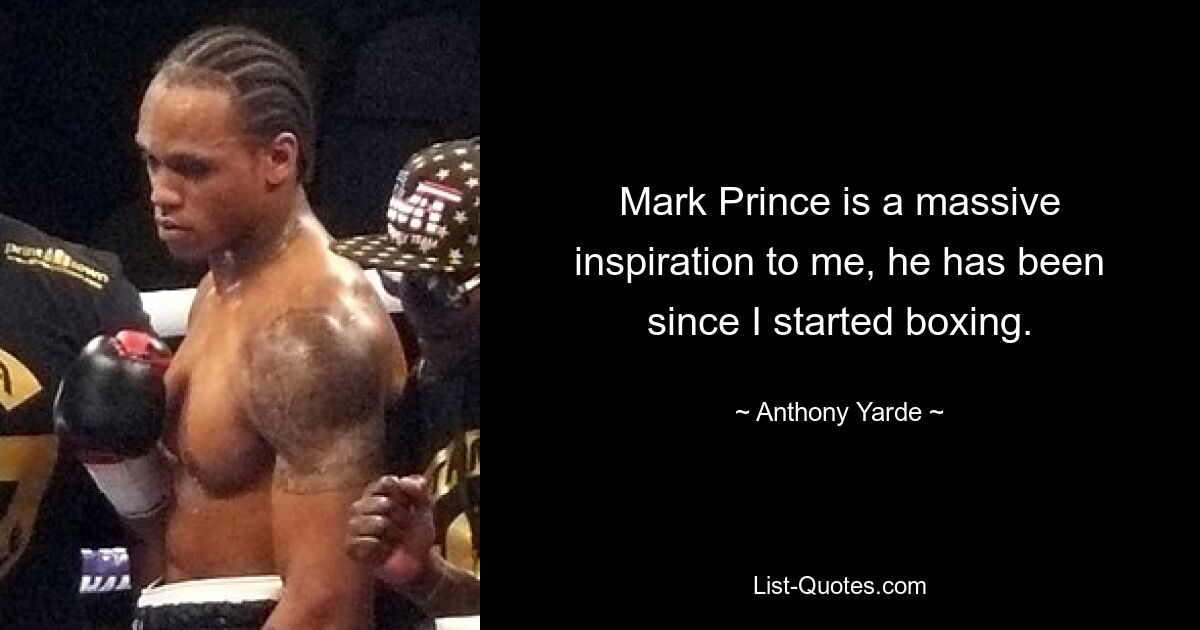 Mark Prince is a massive inspiration to me, he has been since I started boxing. — © Anthony Yarde