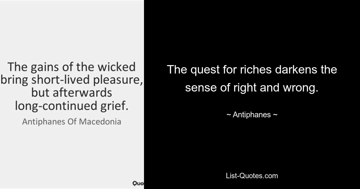 The quest for riches darkens the sense of right and wrong. — © Antiphanes