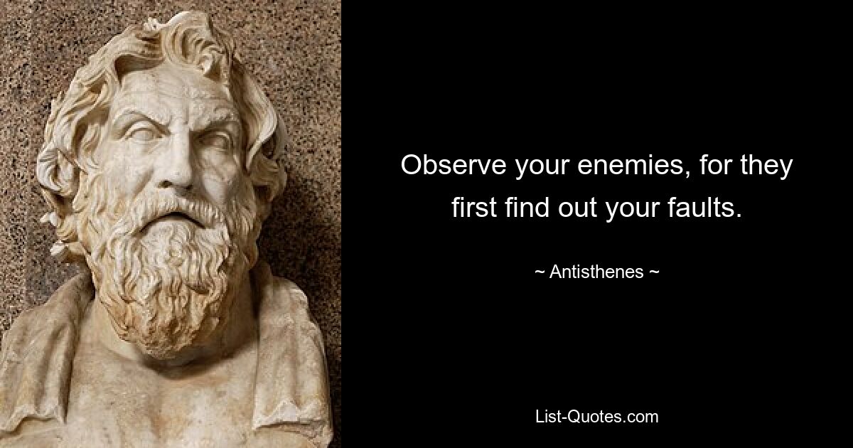 Observe your enemies, for they first find out your faults. — © Antisthenes