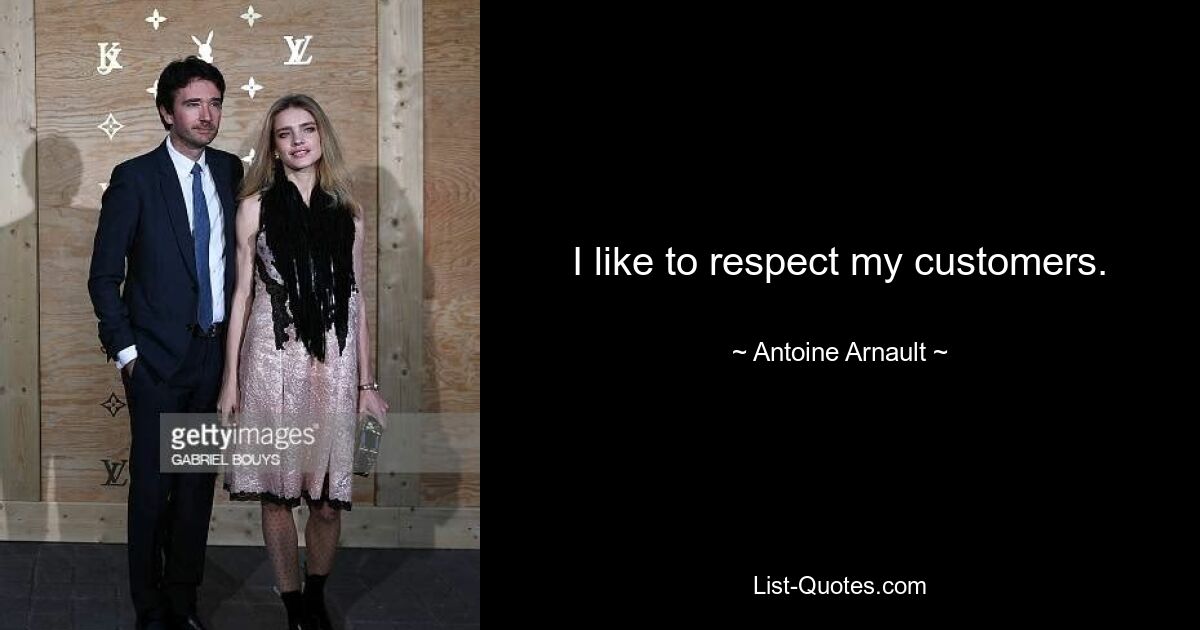 I like to respect my customers. — © Antoine Arnault