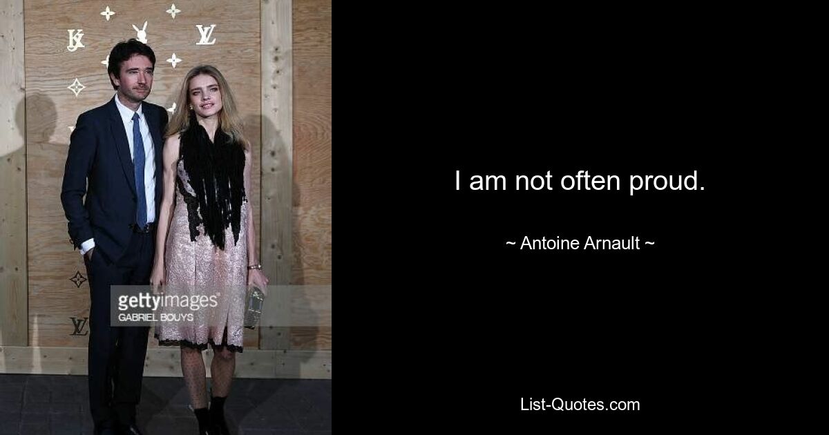 I am not often proud. — © Antoine Arnault