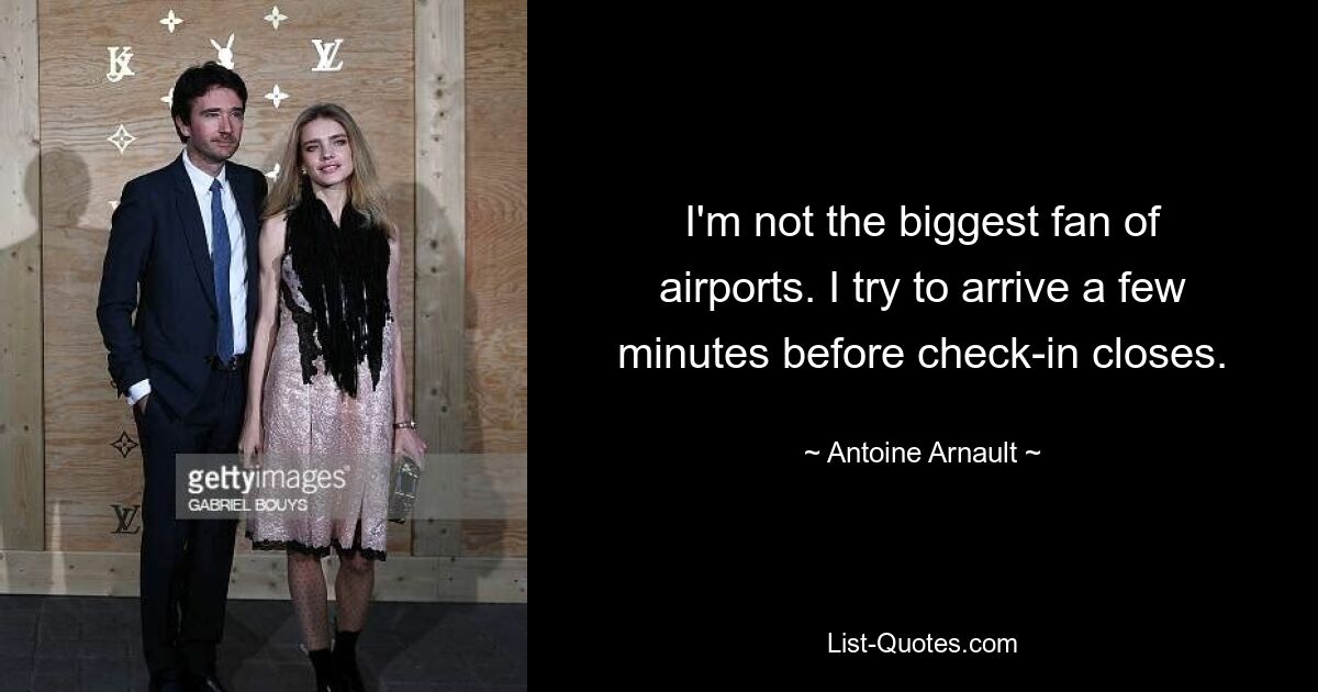 I'm not the biggest fan of airports. I try to arrive a few minutes before check-in closes. — © Antoine Arnault