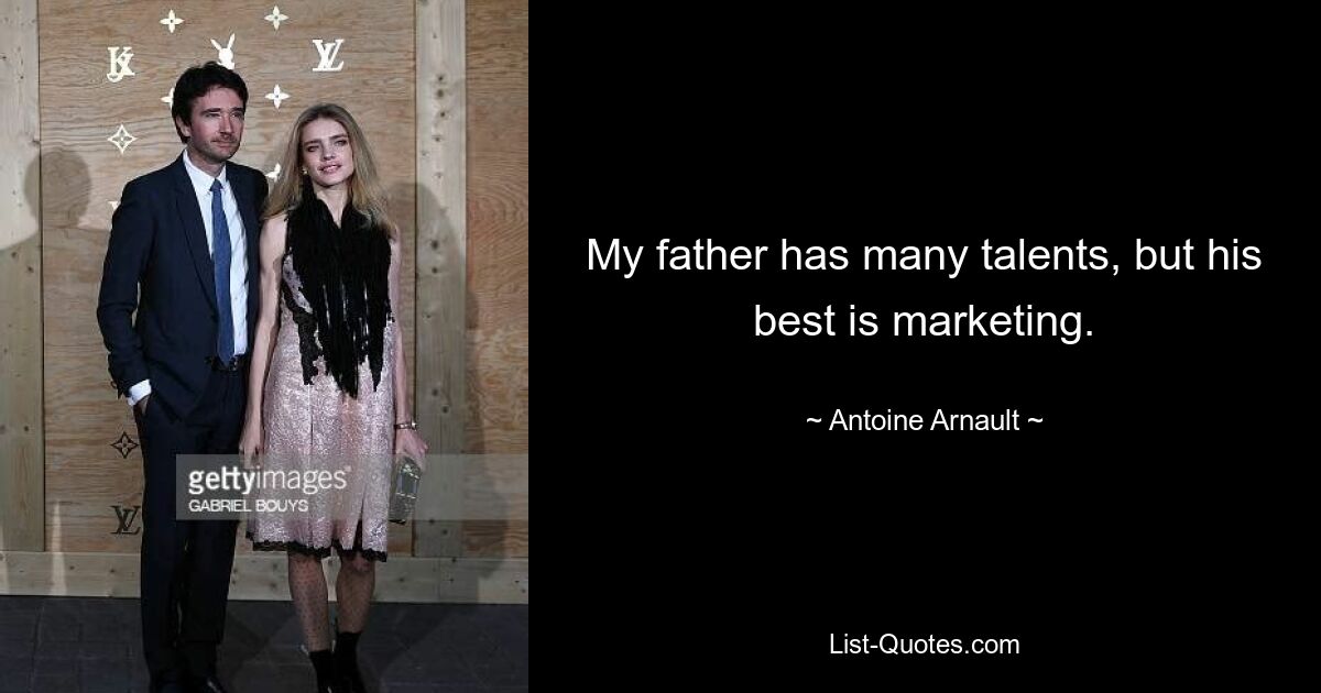 My father has many talents, but his best is marketing. — © Antoine Arnault