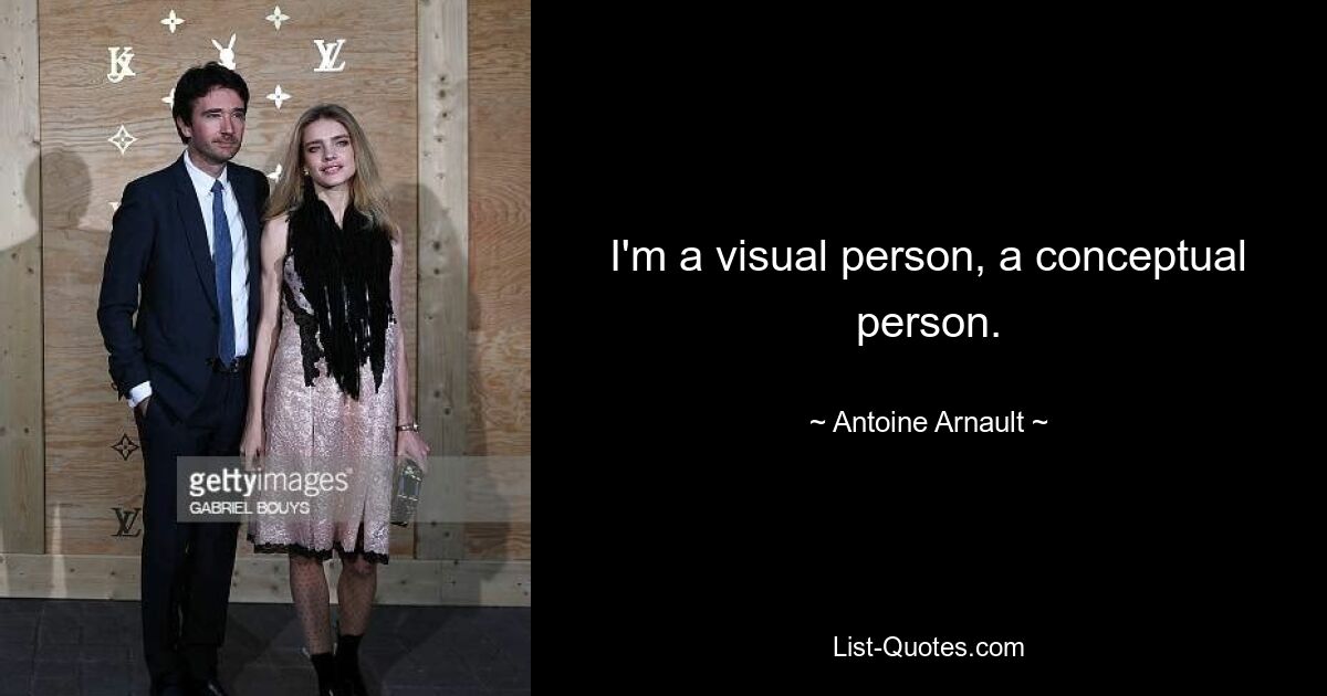 I'm a visual person, a conceptual person. — © Antoine Arnault