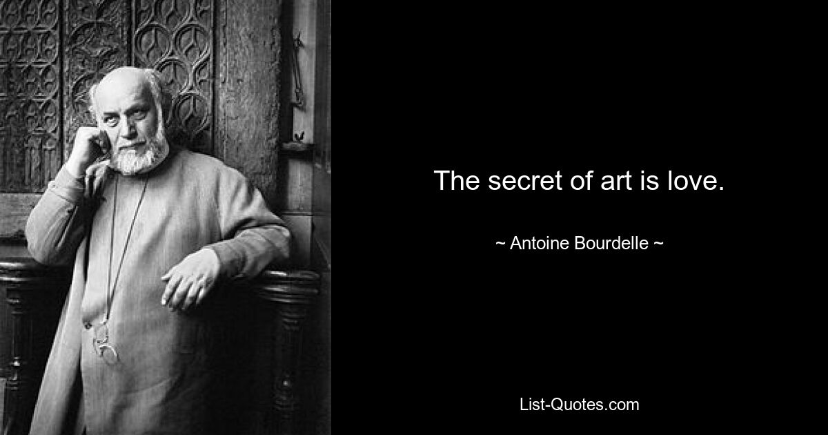 The secret of art is love. — © Antoine Bourdelle