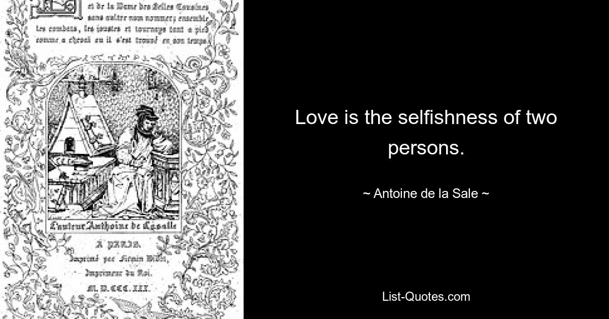 Love is the selfishness of two persons. — © Antoine de la Sale