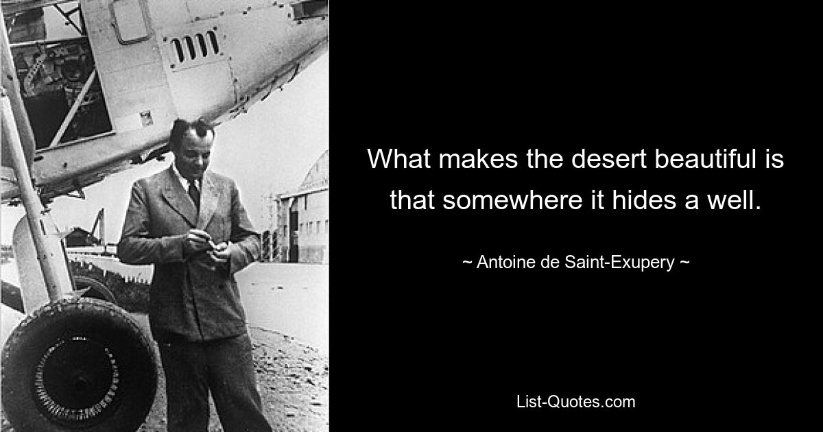 What makes the desert beautiful is that somewhere it hides a well. — © Antoine de Saint-Exupery