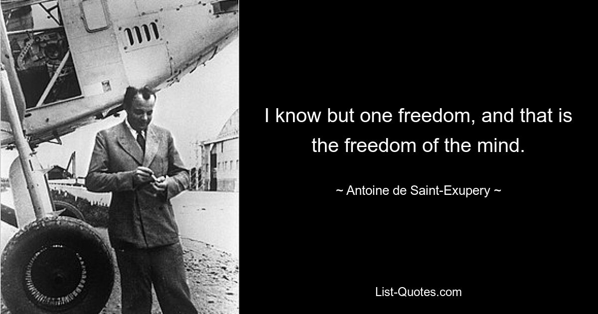 I know but one freedom, and that is the freedom of the mind. — © Antoine de Saint-Exupery