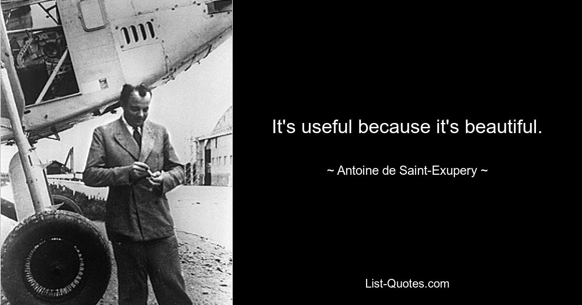 It's useful because it's beautiful. — © Antoine de Saint-Exupery