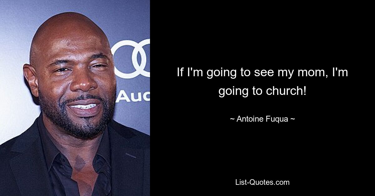 If I'm going to see my mom, I'm going to church! — © Antoine Fuqua