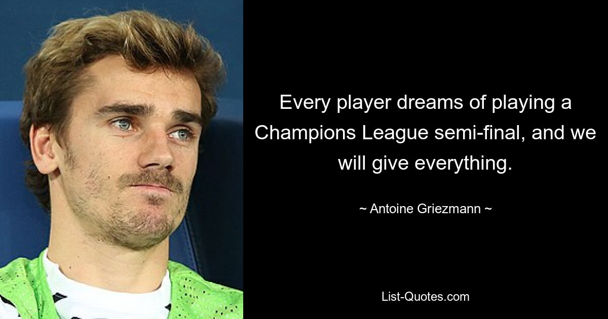 Every player dreams of playing a Champions League semi-final, and we will give everything. — © Antoine Griezmann