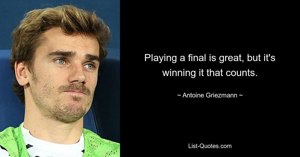 Playing a final is great, but it's winning it that counts. — © Antoine Griezmann