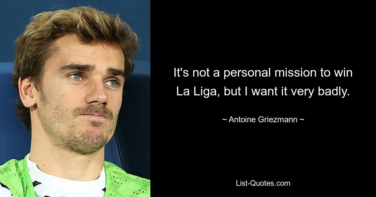 It's not a personal mission to win La Liga, but I want it very badly. — © Antoine Griezmann