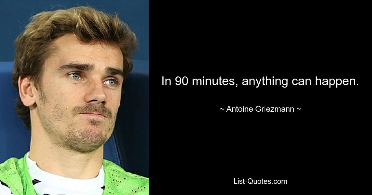 In 90 minutes, anything can happen. — © Antoine Griezmann