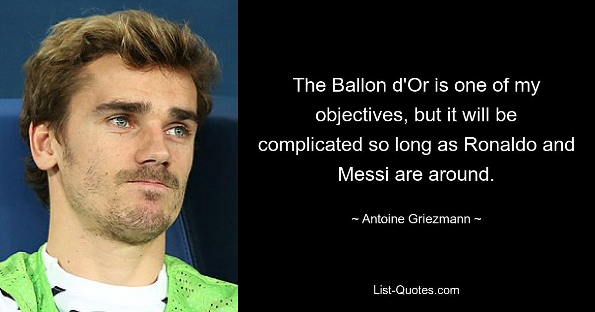 The Ballon d'Or is one of my objectives, but it will be complicated so long as Ronaldo and Messi are around. — © Antoine Griezmann