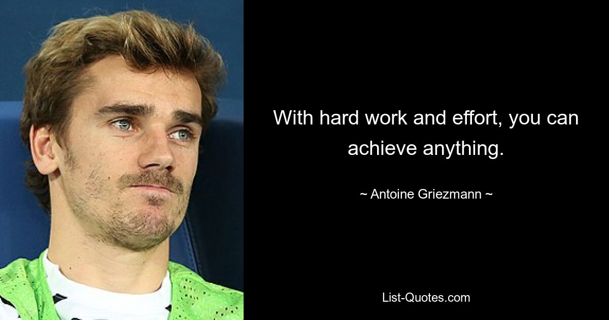 With hard work and effort, you can achieve anything. — © Antoine Griezmann