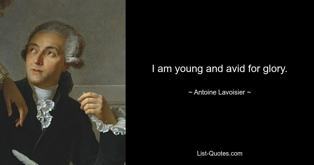 I am young and avid for glory. — © Antoine Lavoisier