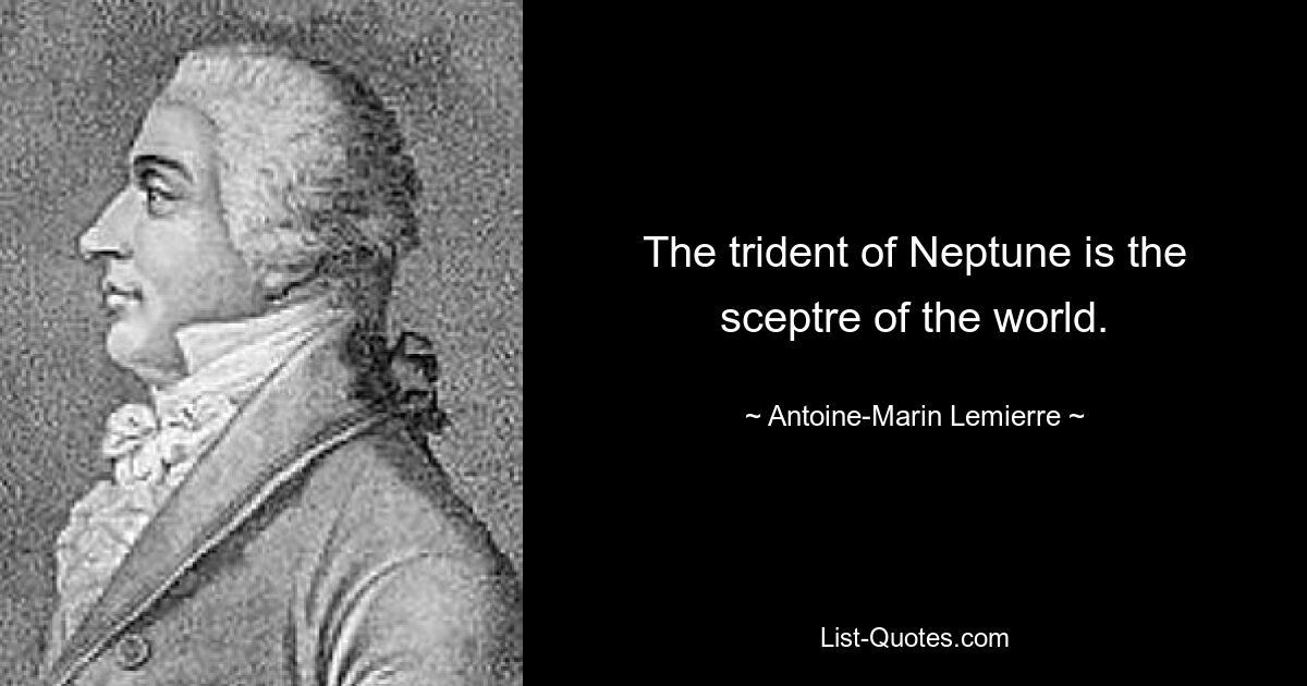 The trident of Neptune is the sceptre of the world. — © Antoine-Marin Lemierre