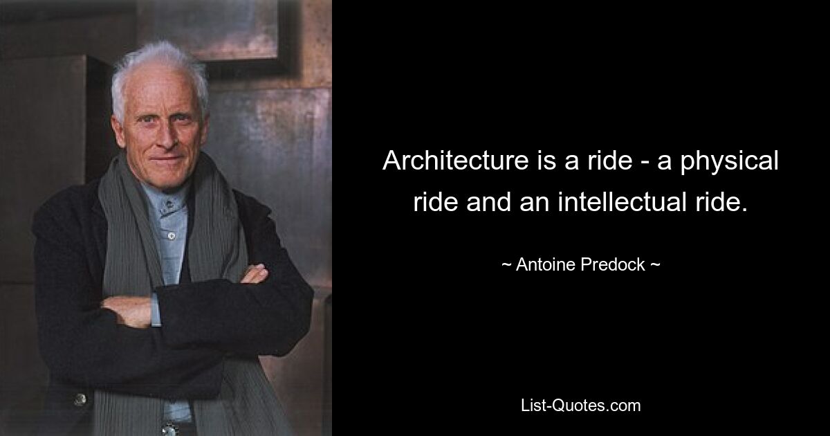 Architecture is a ride - a physical ride and an intellectual ride. — © Antoine Predock