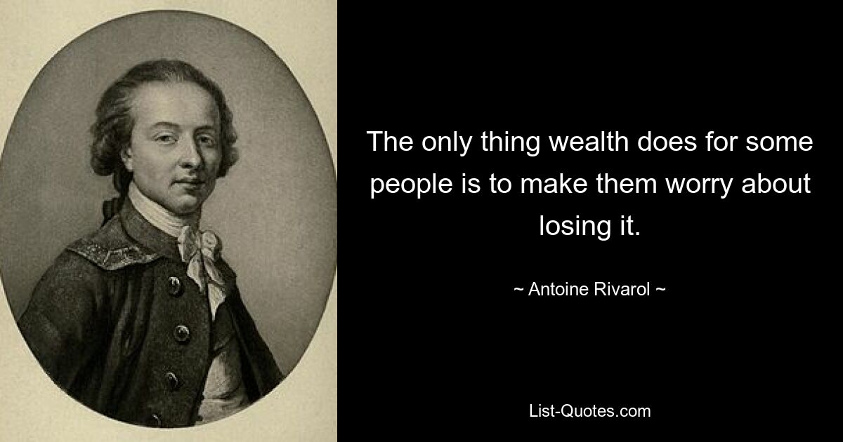 The only thing wealth does for some people is to make them worry about losing it. — © Antoine Rivarol