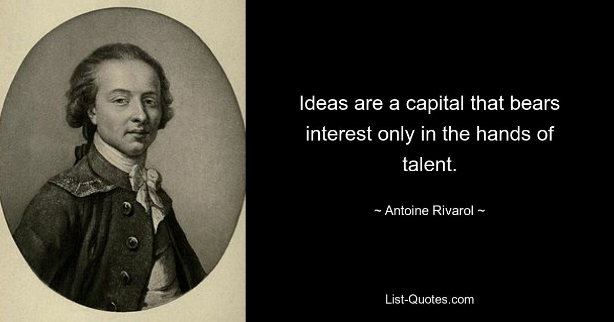 Ideas are a capital that bears interest only in the hands of talent. — © Antoine Rivarol