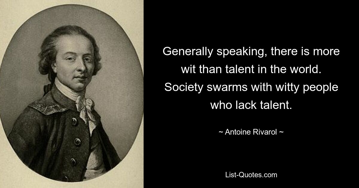 Generally speaking, there is more wit than talent in the world. Society swarms with witty people who lack talent. — © Antoine Rivarol