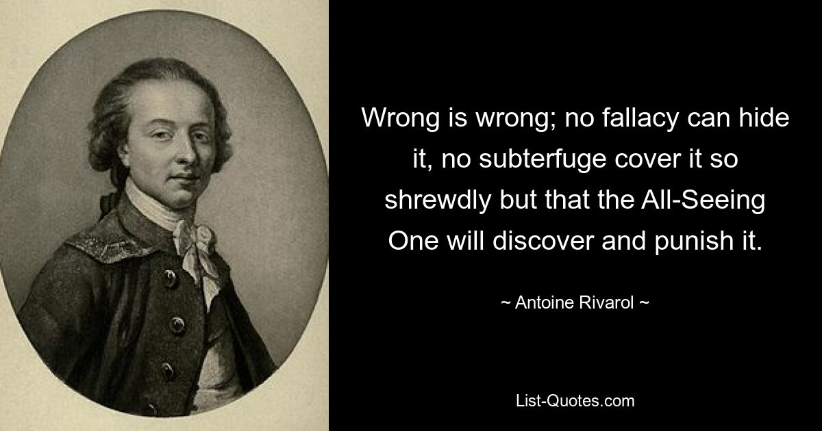 Неправильно – это неправильно; никакое заблуждение не сможет скрыть это, никакая уловка не сможет так проницательно прикрыть это, кроме того, что Всевидящий обнаружит и накажет это. — © Антуан Ривароль 