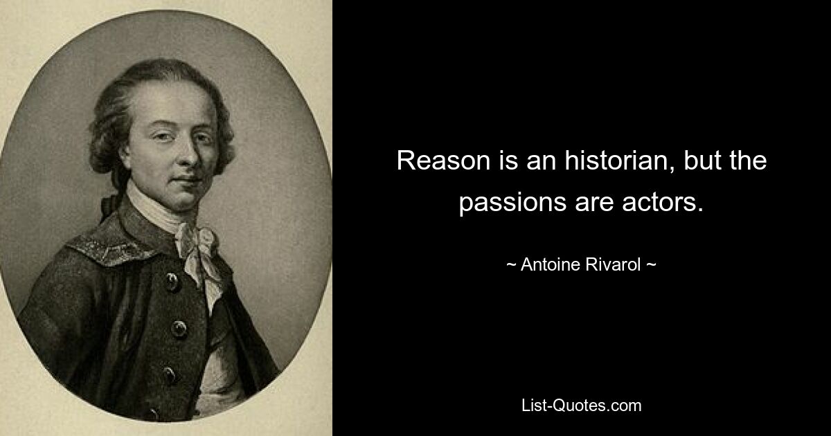 Reason is an historian, but the passions are actors. — © Antoine Rivarol