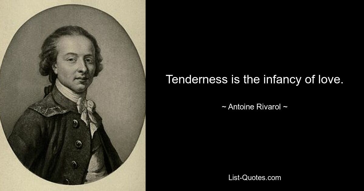 Tenderness is the infancy of love. — © Antoine Rivarol