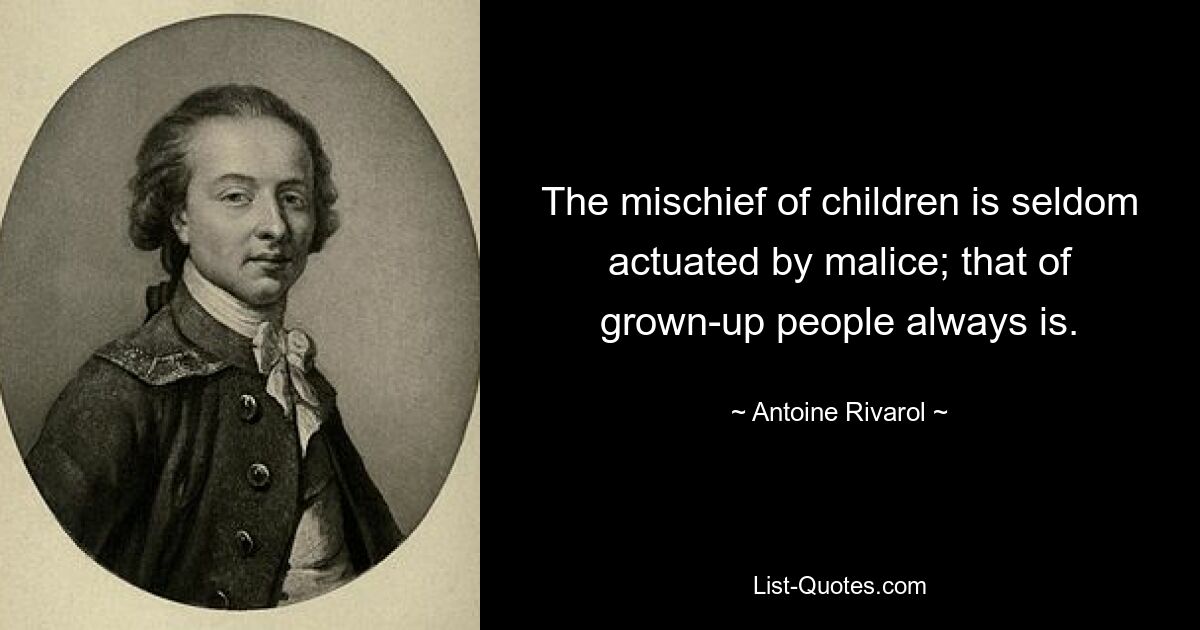 The mischief of children is seldom actuated by malice; that of grown-up people always is. — © Antoine Rivarol