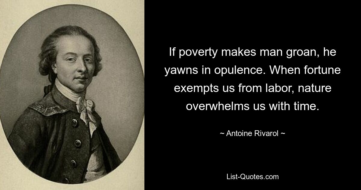 If poverty makes man groan, he yawns in opulence. When fortune exempts us from labor, nature overwhelms us with time. — © Antoine Rivarol